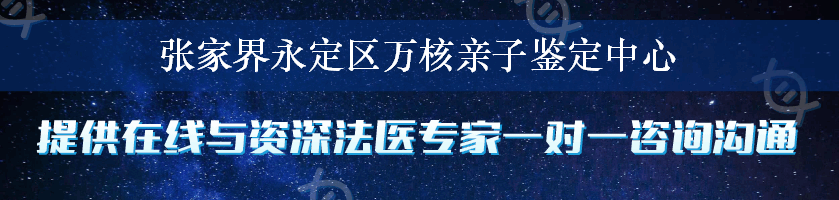 张家界永定区万核亲子鉴定中心